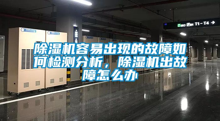 除濕機容易出現的故障如何檢測分析，除濕機出故障怎么辦