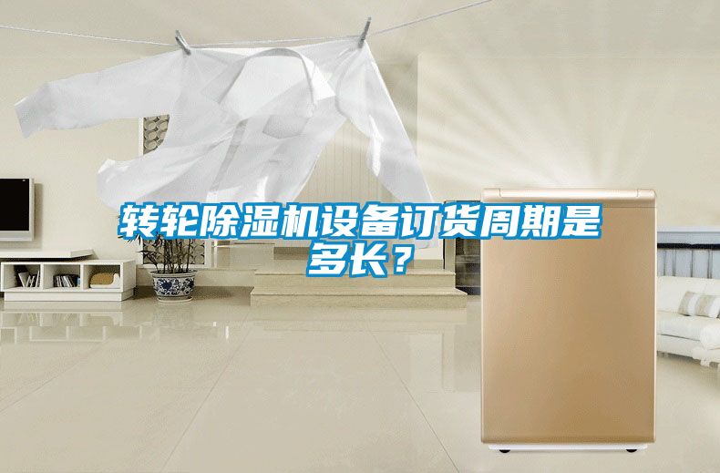 轉輪除濕機設備訂貨周期是多長？