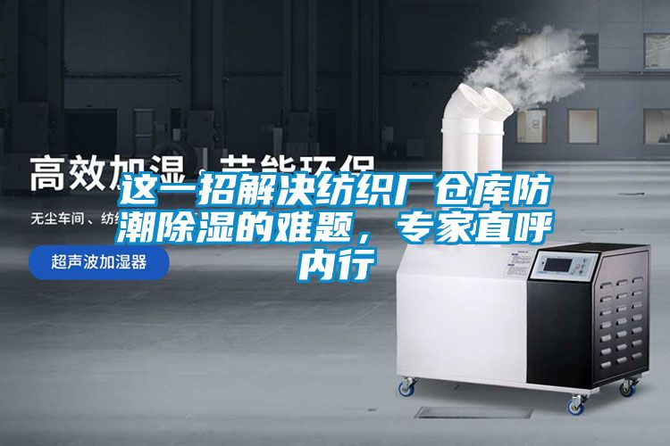 這一招解決紡織廠倉庫防潮除濕的難題，專家直呼內行
