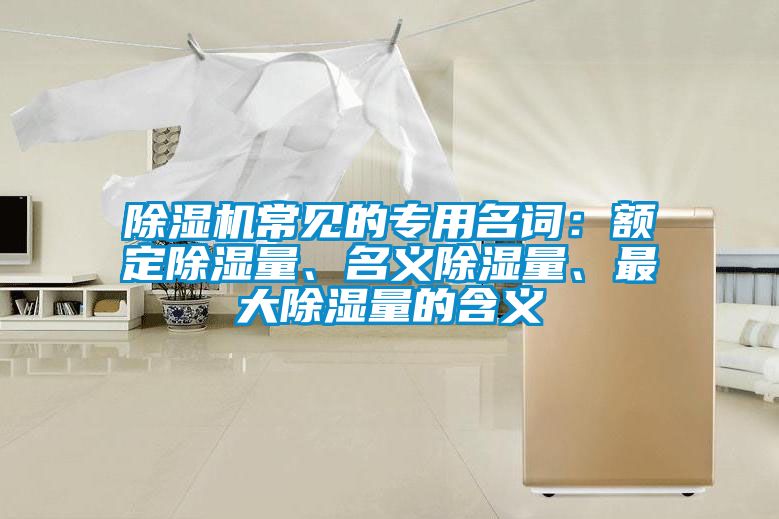 除濕機常見的專用名詞：額定除濕量、名義除濕量、最大除濕量的含義