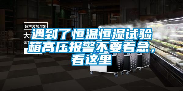 遇到了恒溫恒濕試驗箱高壓報警不要著急，看這里