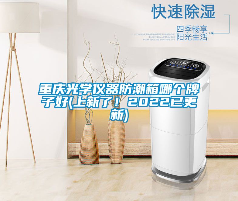 重慶光學儀器防潮箱哪個牌子好(上新了！2022已更新)