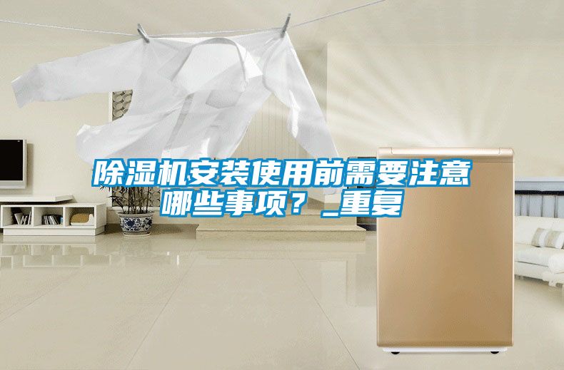 除濕機安裝使用前需要注意哪些事項？_重復