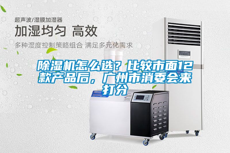 除濕機怎么選？比較市面12款產品后，廣州市消委會來打分