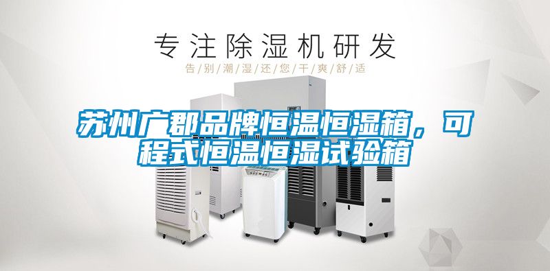 蘇州廣郡品牌恒溫恒濕箱，可程式恒溫恒濕試驗箱