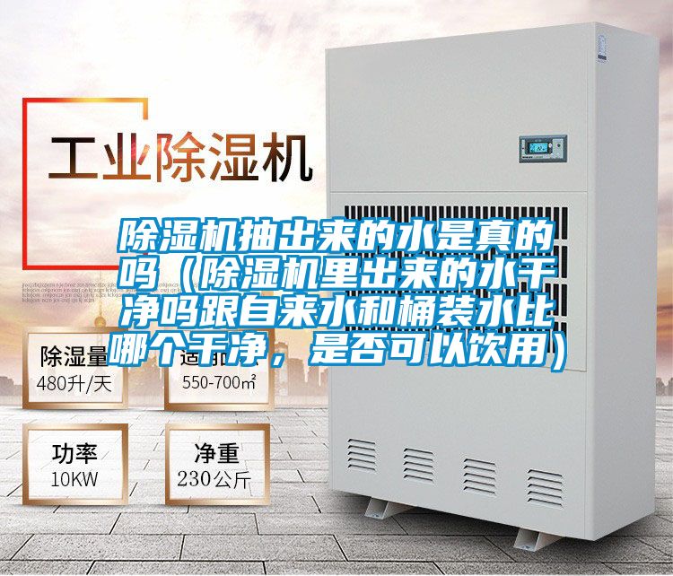 除濕機抽出來的水是真的嗎（除濕機里出來的水干凈嗎跟自來水和桶裝水比哪個干凈，是否可以飲用）