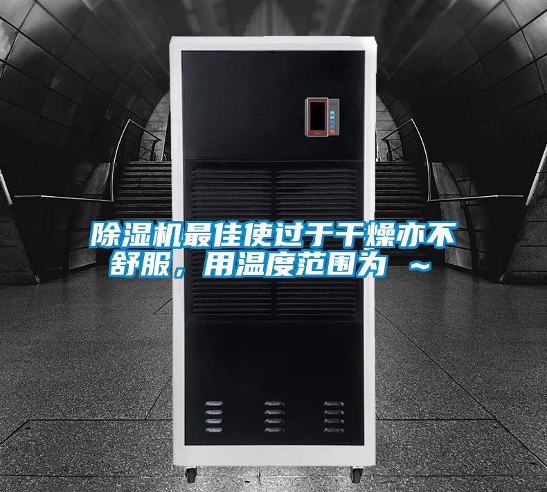除濕機最佳使過于干燥亦不舒服，用溫度范圍為℃～℃
