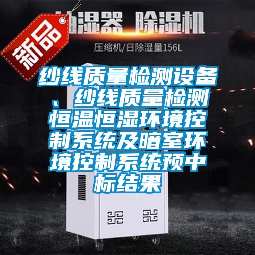 紗線質量檢測設備、紗線質量檢測恒溫恒濕環境控制系統及暗室環境控制系統預中標結果