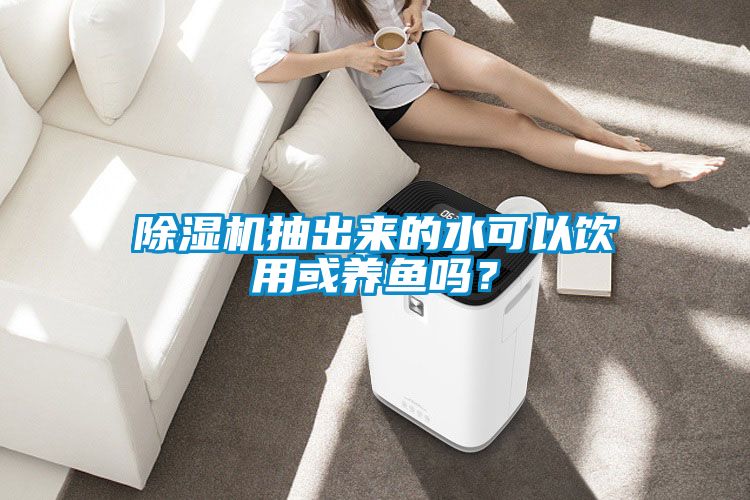 除濕機抽出來的水可以飲用或養魚嗎？