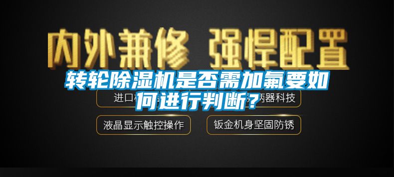 轉輪除濕機是否需加氟要如何進行判斷？