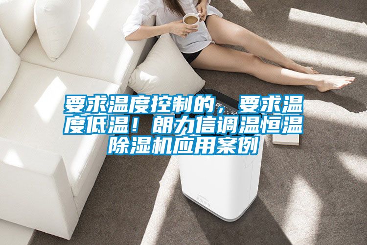 要求溫度控制的，要求溫度低溫！朗力信調溫恒溫除濕機應用案例