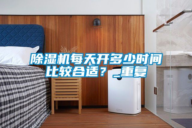 除濕機每天開多少時間比較合適？_重復