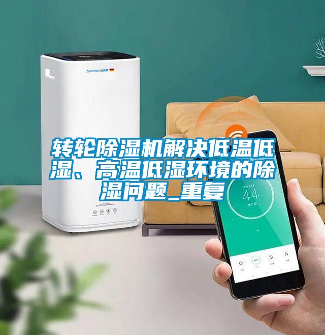 轉輪除濕機解決低溫低濕、高溫低濕環境的除濕問題_重復