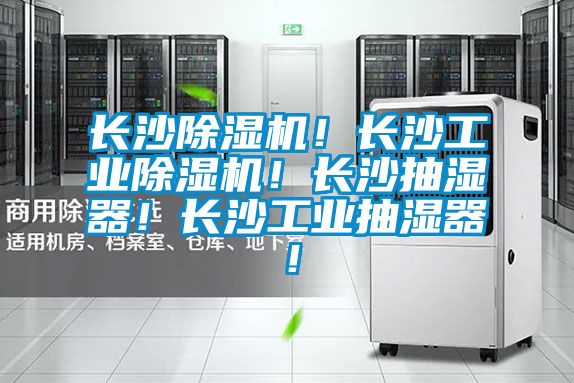 長沙除濕機！長沙工業除濕機！長沙抽濕器！長沙工業抽濕器！