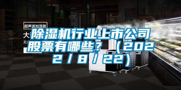 除濕機行業上市公司股票有哪些？（2022／8／22）