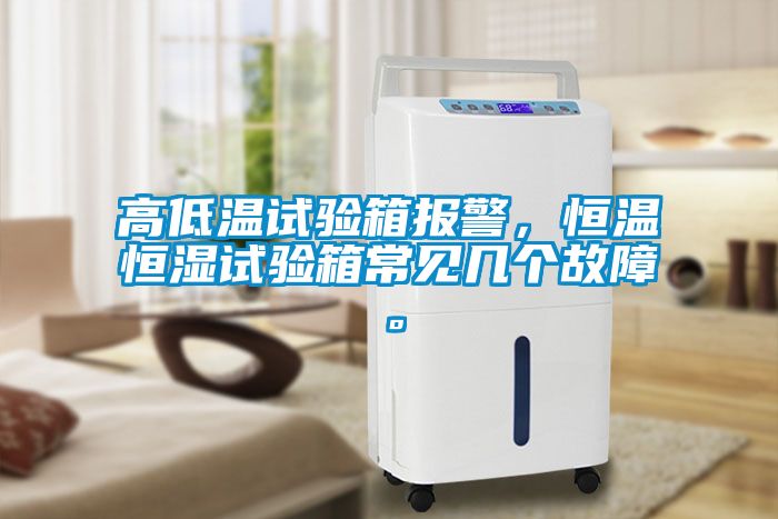 高低溫試驗箱報警，恒溫恒濕試驗箱常見幾個故障。