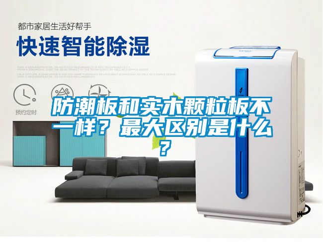防潮板和實木顆粒板不一樣？最大區別是什么？