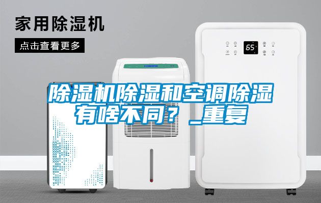 除濕機除濕和空調除濕有啥不同？_重復