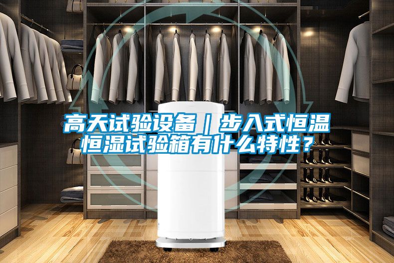 高天試驗設備｜步入式恒溫恒濕試驗箱有什么特性？