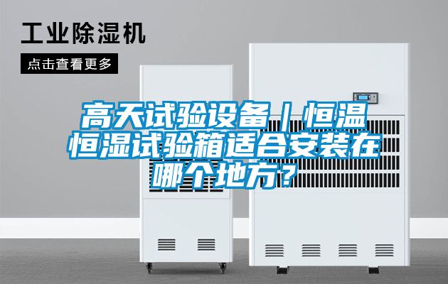 高天試驗設備｜恒溫恒濕試驗箱適合安裝在哪個地方？