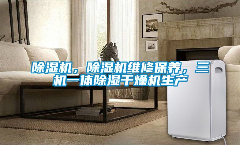 除濕機，除濕機維修保養，三機一體除濕干燥機生產