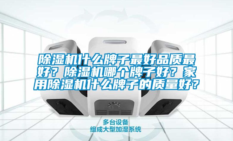 除濕機什么牌子最好品質最好？除濕機哪個牌子好？家用除濕機什么牌子的質量好？