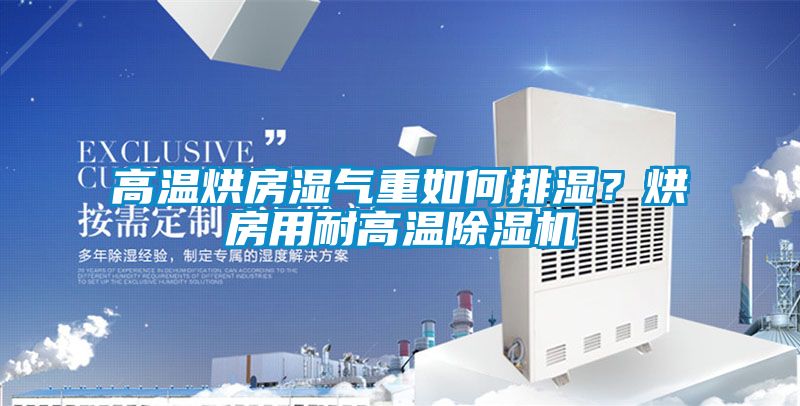 高溫烘房濕氣重如何排濕？烘房用耐高溫除濕機