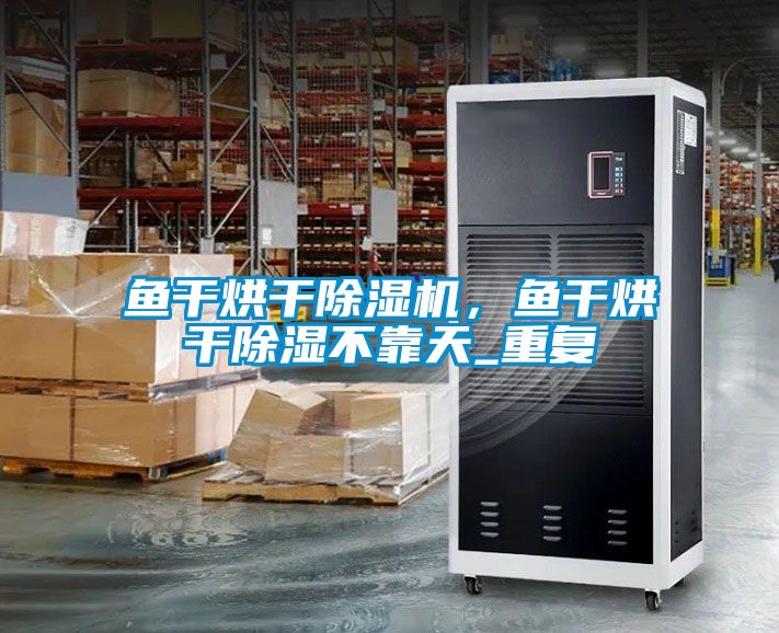 魚干烘干除濕機，魚干烘干除濕不靠天_重復