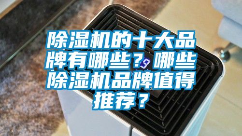 除濕機的十大品牌有哪些？哪些除濕機品牌值得推薦？