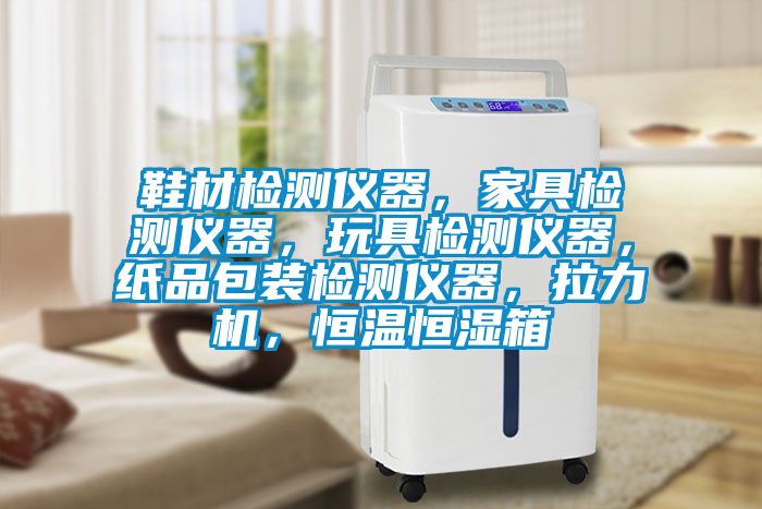 鞋材檢測儀器，家具檢測儀器，玩具檢測儀器，紙品包裝檢測儀器，拉力機，恒溫恒濕箱