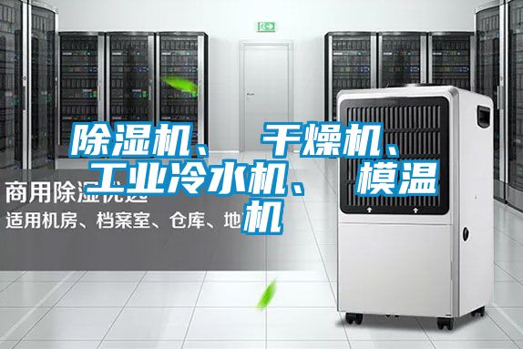 除濕機、 干燥機、 工業冷水機、 模溫機