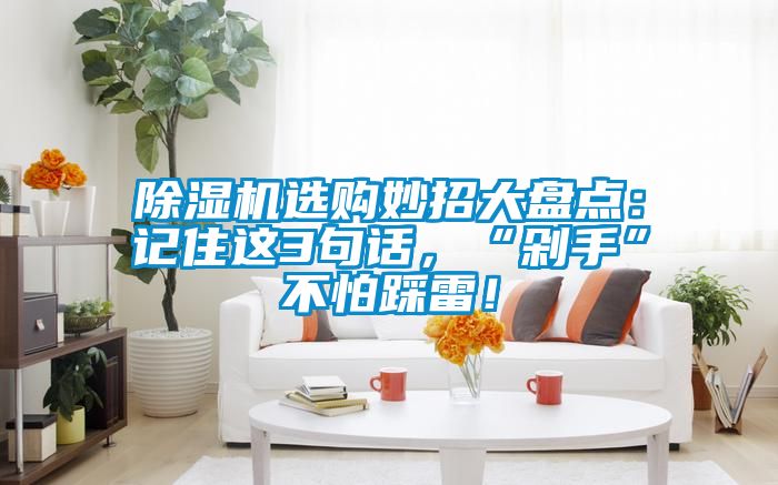 除濕機選購妙招大盤點：記住這3句話，“剁手”不怕踩雷！