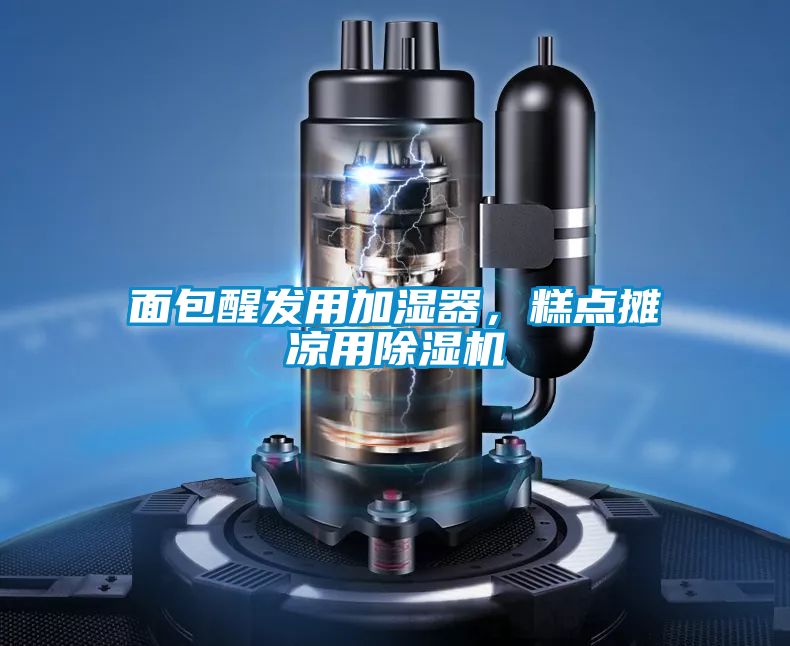 面包醒發用加濕器，糕點攤涼用除濕機