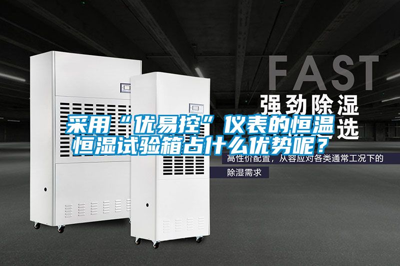 采用“優易控”儀表的恒溫恒濕試驗箱占什么優勢呢？