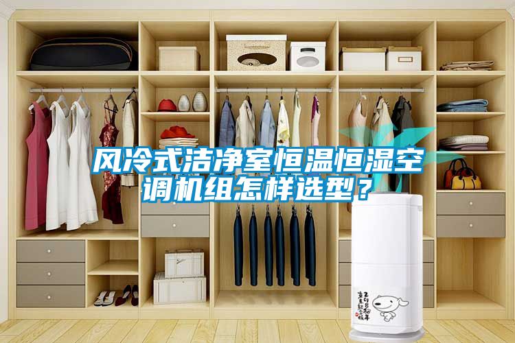 風冷式潔凈室恒溫恒濕空調機組怎樣選型？