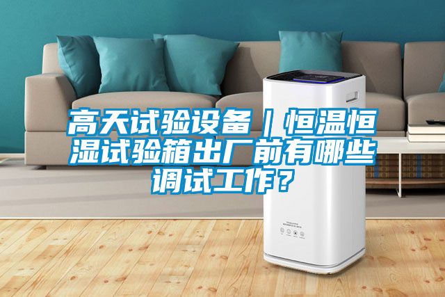 高天試驗設備｜恒溫恒濕試驗箱出廠前有哪些調試工作？