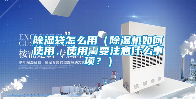 除濕袋怎么用（除濕機如何使用，使用需要注意什么事項？）