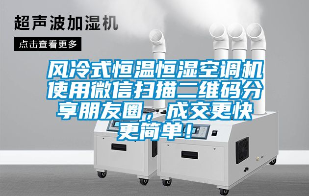 風冷式恒溫恒濕空調機使用微信掃描二維碼分享朋友圈，成交更快更簡單！