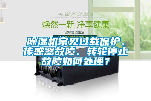 除濕機常見過載保護、傳感器故障、轉輪停止故障如何處理？