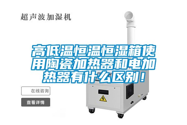 高低溫恒溫恒濕箱使用陶瓷加熱器和電加熱器有什么區別！