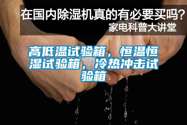 高低溫試驗箱，恒溫恒濕試驗箱，冷熱沖擊試驗箱