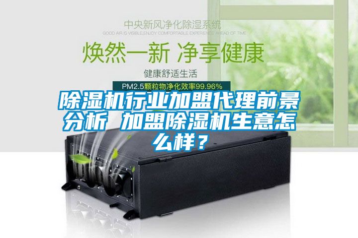 除濕機行業加盟代理前景分析 加盟除濕機生意怎么樣？
