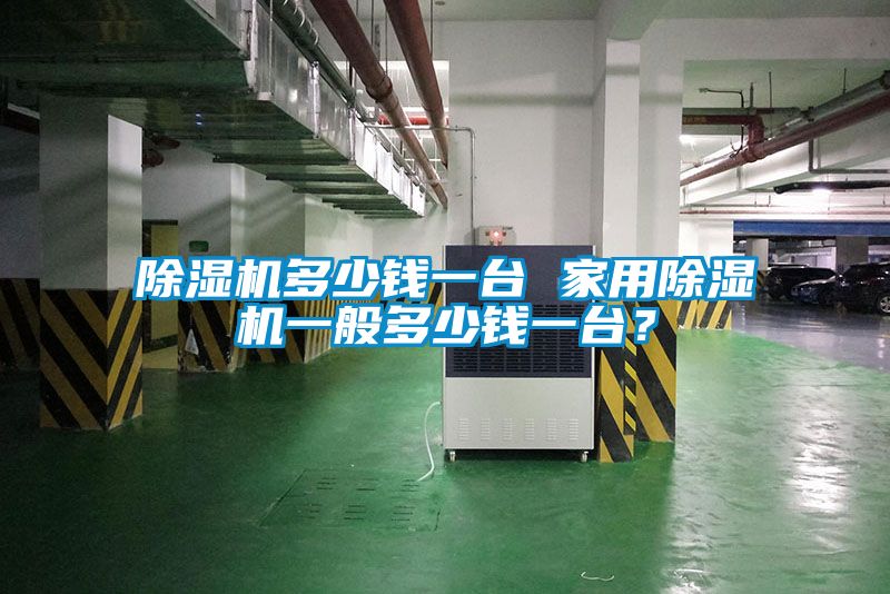除濕機多少錢一臺 家用除濕機一般多少錢一臺？
