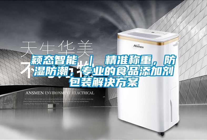 穎態智能 ｜ 精準稱重，防濕防潮，專業的食品添加劑包裝解決方案