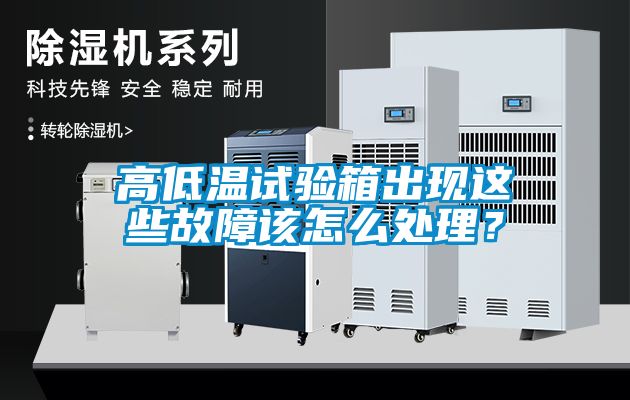 高低溫試驗箱出現這些故障該怎么處理？