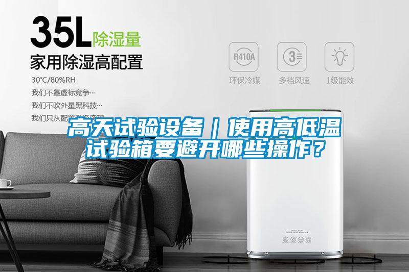 高天試驗設備｜使用高低溫試驗箱要避開哪些操作？
