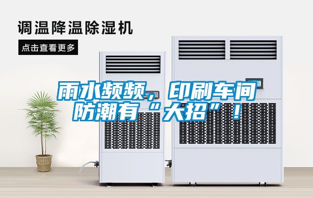 雨水頻頻，印刷車間防潮有“大招”！
