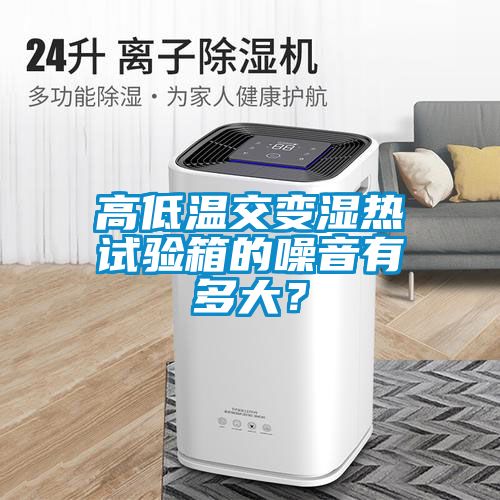 高低溫交變濕熱試驗箱的噪音有多大？