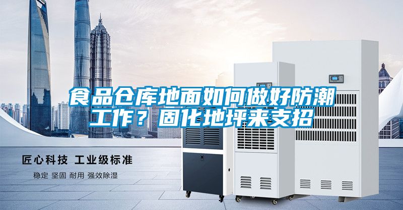 食品倉庫地面如何做好防潮工作？固化地坪來支招